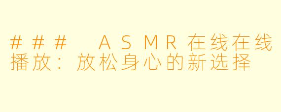 ### ASMR在线在线播放：放松身心的新选择