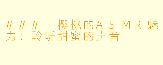 ### 樱桃的ASMR魅力：聆听甜蜜的声音