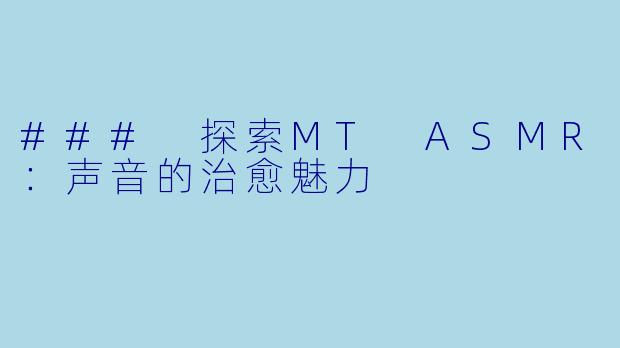 ### 探索MT ASMR：声音的治愈魅力