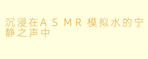 沉浸在ASMR模拟水的宁静之声中