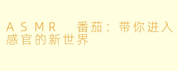 ASMR 番茄：带你进入感官的新世界
