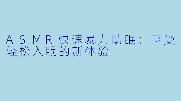 ASMR快速暴力助眠：享受轻松入眠的新体验