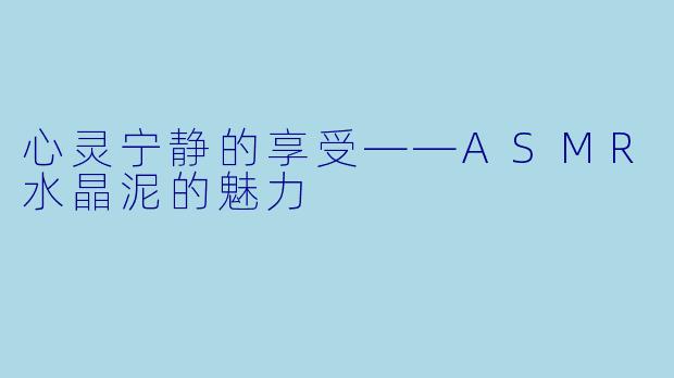 心灵宁静的享受——ASMR水晶泥的魅力