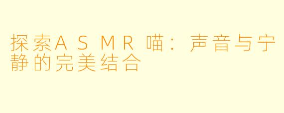 探索ASMR喵：声音与宁静的完美结合