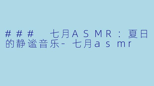 ### 七月ASMR：夏日的静谧音乐-七月asmr