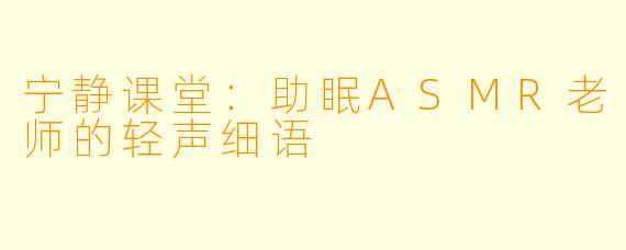 宁静课堂：助眠ASMR老师的轻声细语