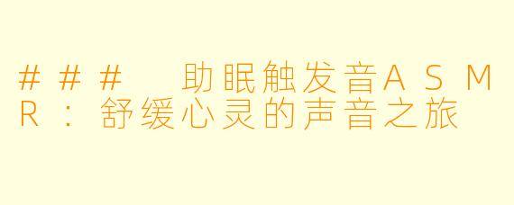 ### 助眠触发音ASMR:舒缓心灵的声音之旅