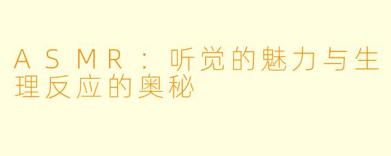 ASMR：听觉的魅力与生理反应的奥秘