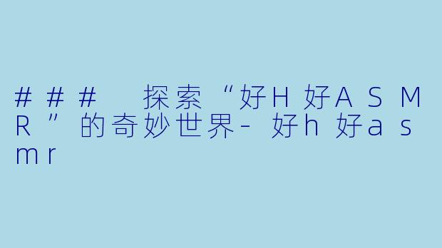 ### 探索“好H好ASMR”的奇妙世界