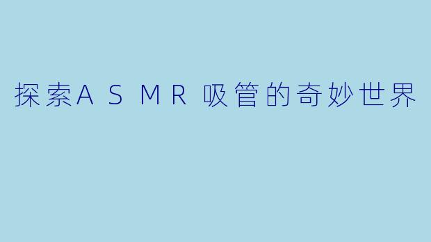 探索ASMR吸管的奇妙世界