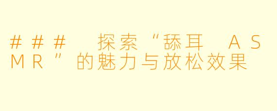 ### 探索“舔耳 ASMR”的魅力与放松效果