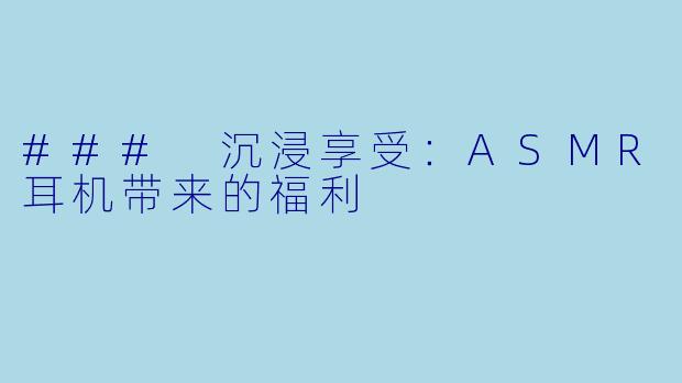 ### 沉浸享受:ASMR耳机带来的福利