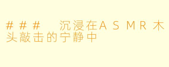 ### 沉浸在ASMR木头敲击的宁静中