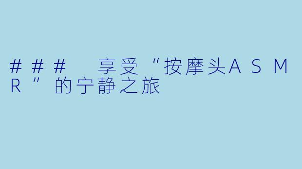 ### 享受“按摩头ASMR”的宁静之旅