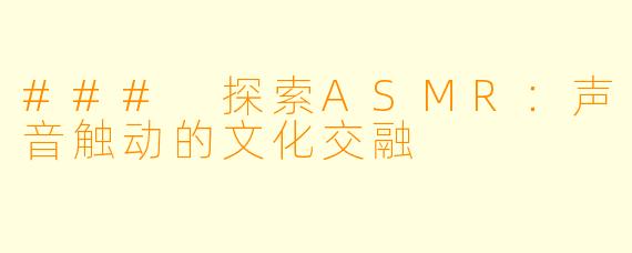 ### 探索ASMR：声音触动的文化交融