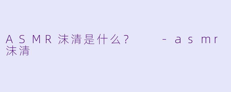 ASMR沫清是什么？  