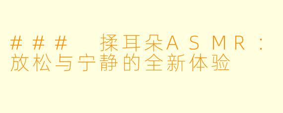 ### 揉耳朵ASMR：放松与宁静的全新体验