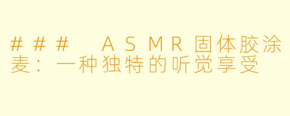 ### ASMR固体胶涂麦：一种独特的听觉享受