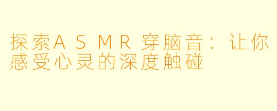 探索ASMR穿脑音：让你感受心灵的深度触碰