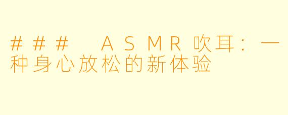 ### ASMR吹耳：一种身心放松的新体验