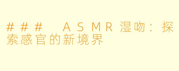 ### ASMR湿吻：探索感官的新境界