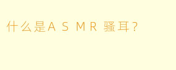 什么是ASMR骚耳？  