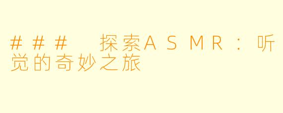 ### 探索ASMR：听觉的奇妙之旅