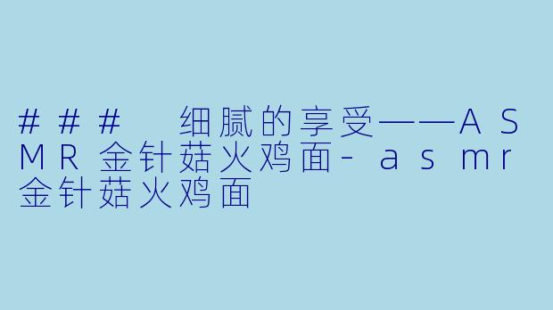 ### 细腻的享受——ASMR金针菇火鸡面