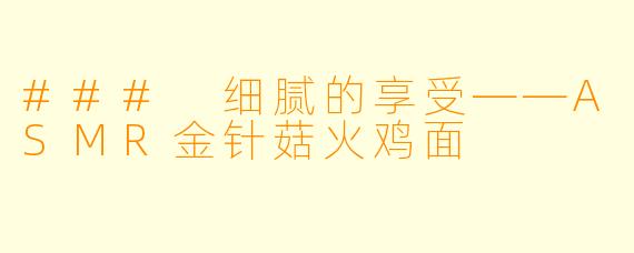 ### 细腻的享受——ASMR金针菇火鸡面