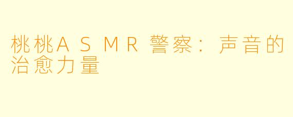桃桃ASMR警察：声音的治愈力量
