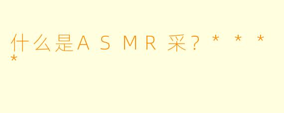 什么是ASMR采？****