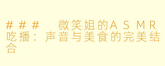 ### 微笑姐的ASMR吃播：声音与美食的完美结合