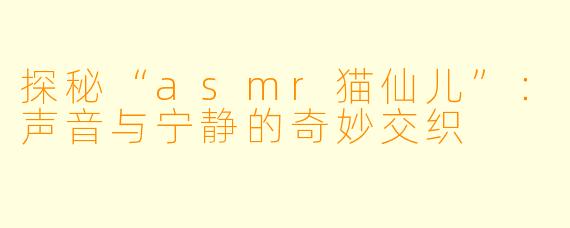 探秘“asmr猫仙儿”：声音与宁静的奇妙交织