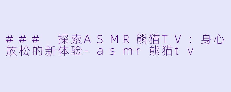 ### 探索ASMR熊猫TV:身心放松的新体验