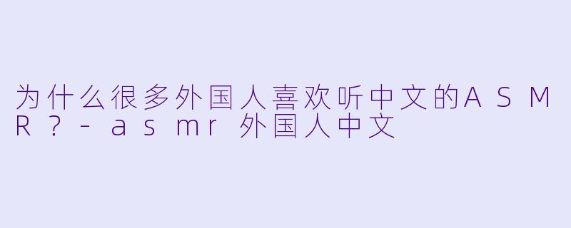 为什么很多外国人喜欢听中文的ASMR？