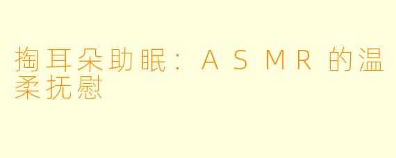 掏耳朵助眠：ASMR的温柔抚慰
