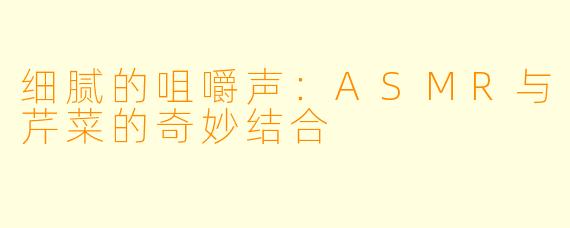 细腻的咀嚼声：ASMR与芹菜的奇妙结合