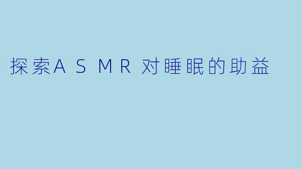 探索ASMR对睡眠的助益