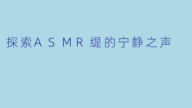 探索ASMR缇的宁静之声