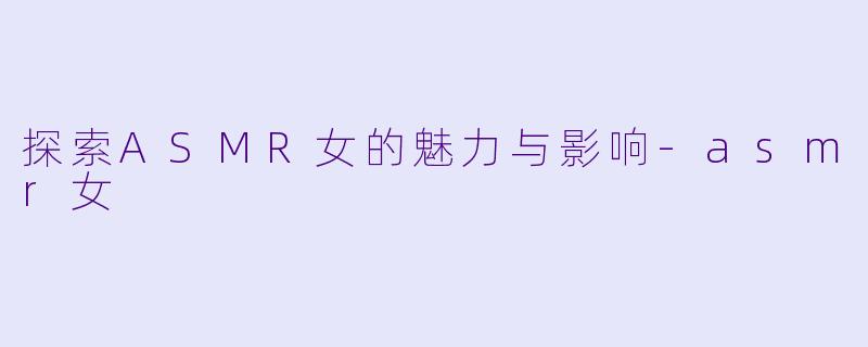 探索ASMR女的魅力与影响