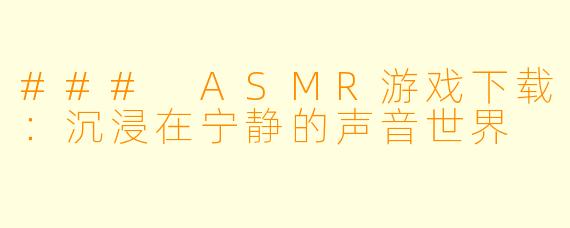 ### ASMR游戏下载：沉浸在宁静的声音世界
