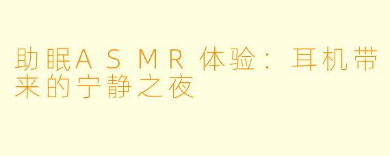 助眠ASMR体验：耳机带来的宁静之夜