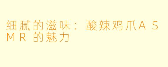 细腻的滋味：酸辣鸡爪ASMR的魅力