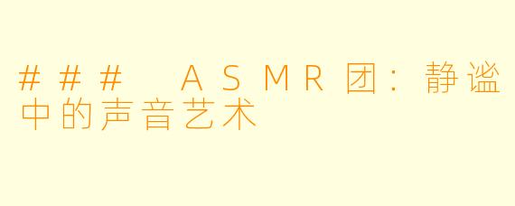 ### ASMR团:静谧中的声音艺术
