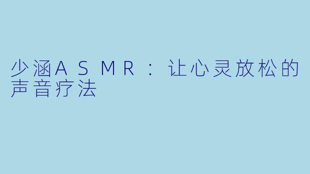少涵ASMR：让心灵放松的声音疗法