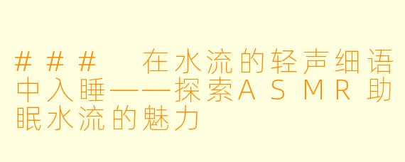 ### 在水流的轻声细语中入睡——探索ASMR助眠水流的魅力