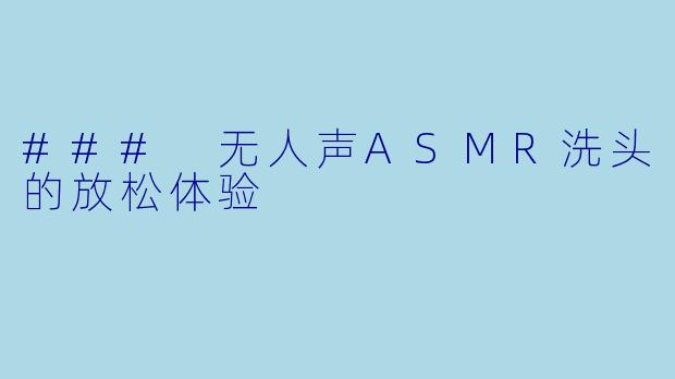 ### 无人声ASMR洗头的放松体验