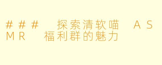 ### 探索清软喵 ASMR 福利群的魅力