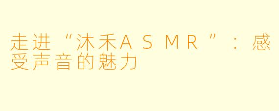 走进“沐禾ASMR”：感受声音的魅力