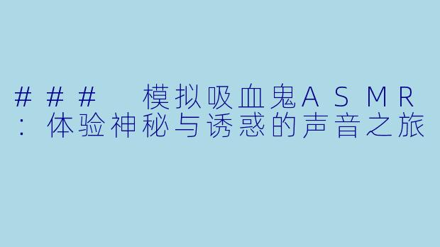 ### 模拟吸血鬼ASMR:体验神秘与诱惑的声音之旅